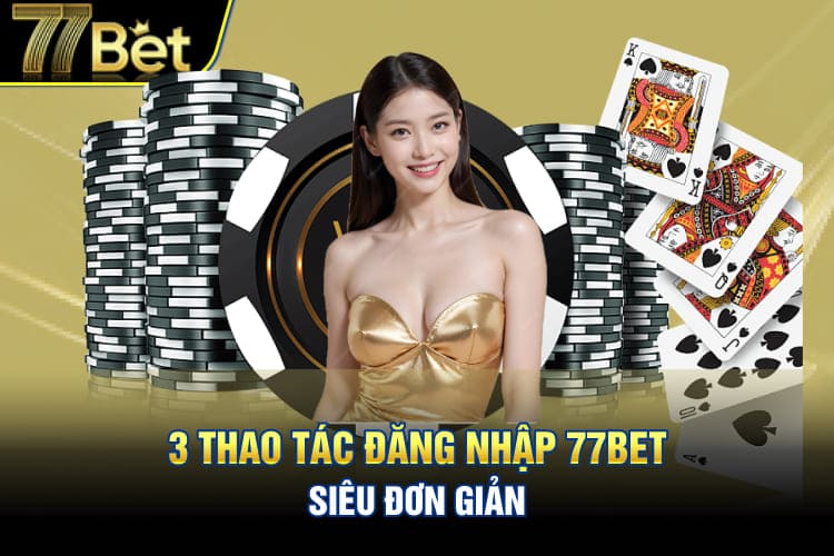 3 thao tác đăng nhập 77Bet siêu đơn giản
