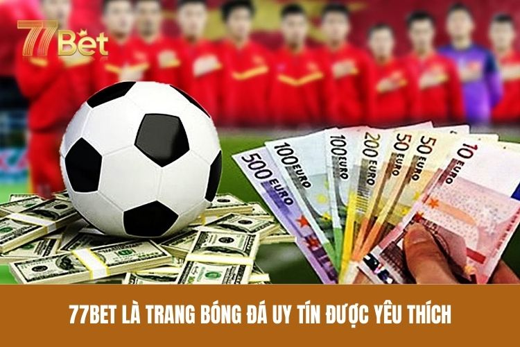 77bet là trang bóng đá uy tín được yêu thích