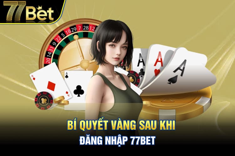 Bí quyết vàng sau khi đăng nhập 77Bet