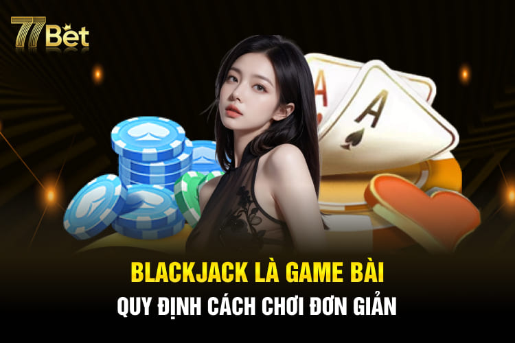 Blackjack là game bài quy định cách chơi đơn giản