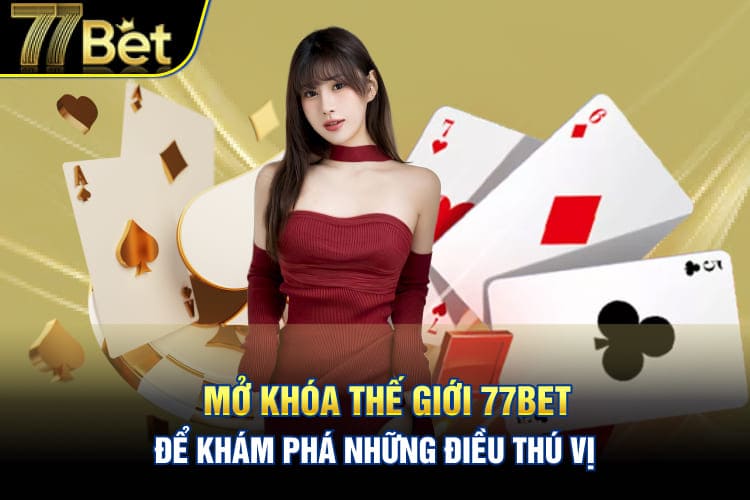 Mở khóa thế giới 77Bet để khám phá những điều thú vị