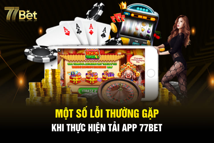 Một số lỗi thường gặp khi thực hiện tải app 77BET