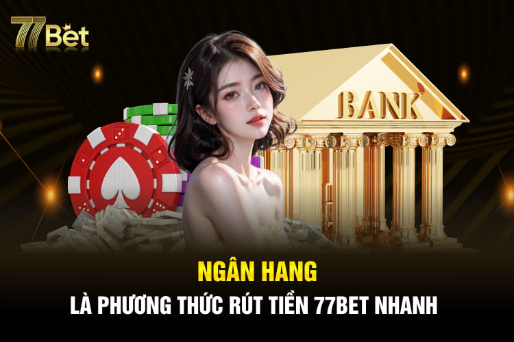 Ngân hàng là phương thức rút tiền 77BET nhanh