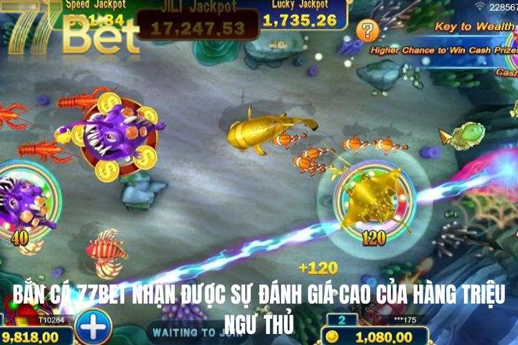 Bắn cá 77BET nhận được sự đánh giá cao của hàng triệu ngư thủ