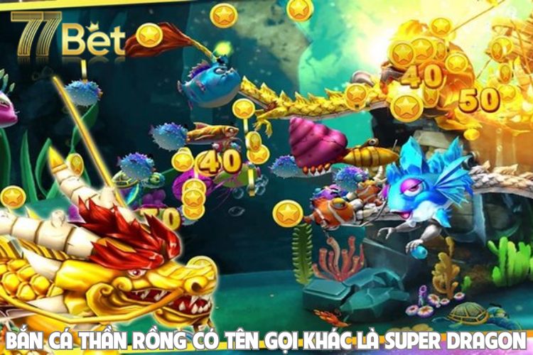 Bắn Cá Thần Rồng có tên gọi khác là Super Dragon